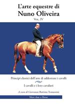 L'arte equestre di Nuno Oliveira. Vol. 4: Principi classici dell’arte di addestrare i cavalli. I cavalli e i loro cavalieri