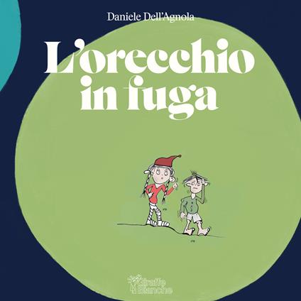 L'orecchio in fuga. Ediz. illustrata - Daniele Dell'Agnola - copertina