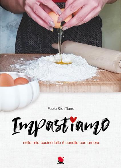 Impastiamo nella mia cucina tutto è condito con amore - Paola Rita Marra - copertina