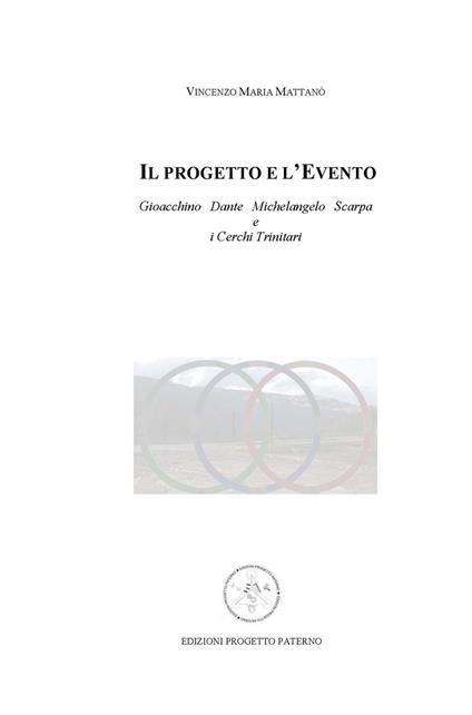 Il progetto e l'evento. Gioacchino, Dante, Michelangelo, Scarpa e i cerchi trinitari - Vincenzo Maria Mattanò - copertina