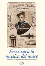 Forse sarà la musica del mare. Memorie di un deportato della II guerra mondiale
