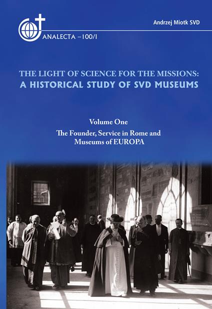 The light of science for the missions: A historical study of SVD museums. Vol. 1: The founder, service in Rome and museums of Europa - Andrzej Miotk - copertina
