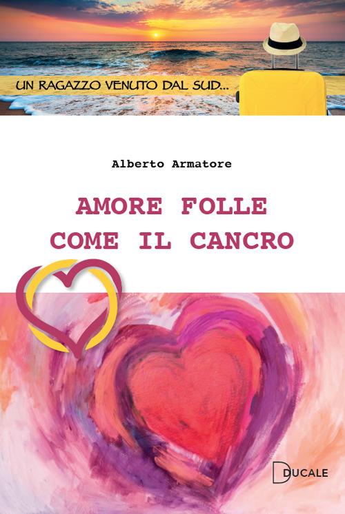 Amore folle come il cancro - Alberto Armatore - copertina
