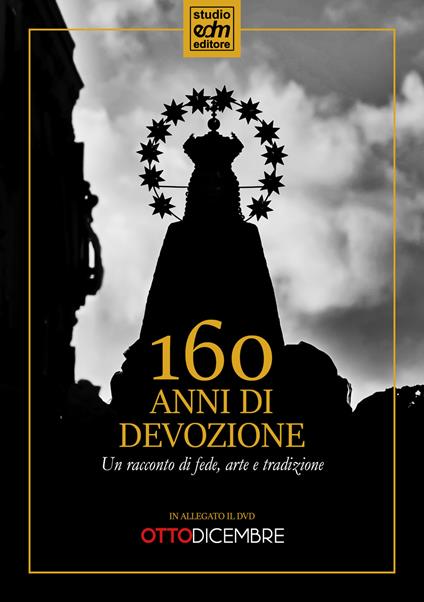 160 anni di devozione. Un racconto di arte, fede e tradizione. Con DVD video - Enrico Di Maio,Vincenzo Aliberti,Rosario Pomposo - copertina