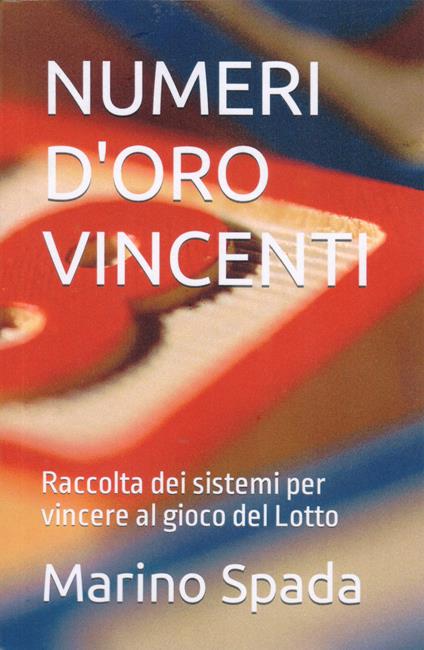 Numeri d'oro vincenti. Raccolta dei sistemi per vincere al gioco del Lotto - Marino Spada - copertina