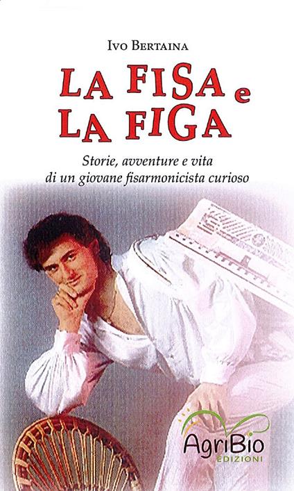 La fisa e la figa. Storie, avventure e vita di un giovane fisarmonicista curioso - Ivo Bertaina - copertina