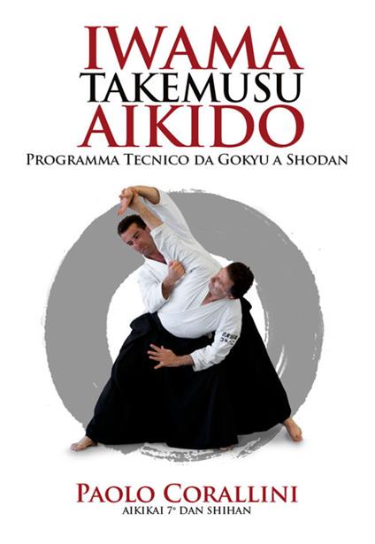 Iwama takemusu aikido. Programma Tecnico da Gokyu a Shodan - Paolo Corallini - copertina