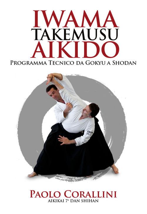 Iwama takemusu aikido. Programma Tecnico da Gokyu a Shodan - Paolo Corallini - copertina