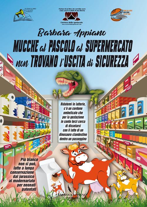 Mucche al pascolo al supermercato non trovano l'uscita di sicurezza. Mucche con identità di genere fluida chiedono di essere munte per allattare il mondo per conto terzi senza tutela ambientale - Barbara Appiano - copertina