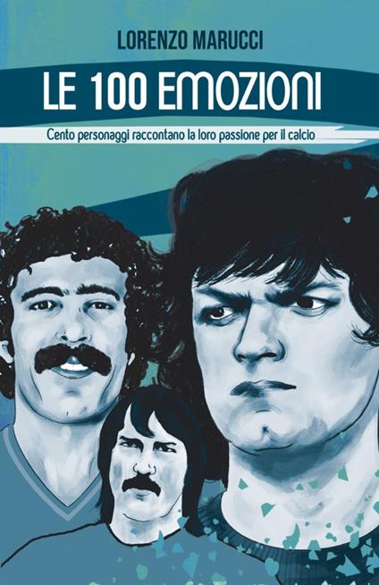 Le 100 emozioni. Cento personaggi raccontano la loro passione per il calcio - Lorenzo Marucci - copertina
