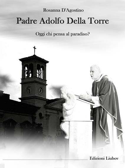Padre Adolfo Della Torre. Oggi chi pensa al Paradiso? - Rosanna D'Agostino - copertina