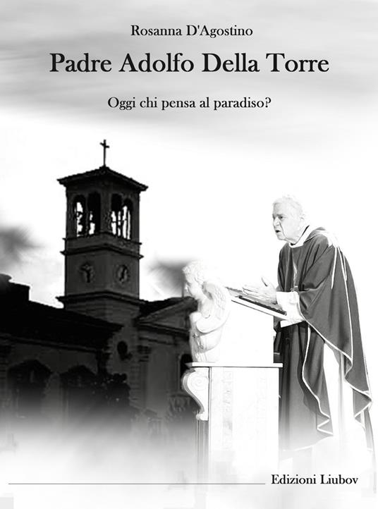 Padre Adolfo Della Torre. Oggi chi pensa al Paradiso? - Rosanna D'Agostino - copertina