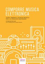 Comporre Musica Elettronica Teoria, Armonia e Tecniche musicali per il Dj Producer e Beatmaker