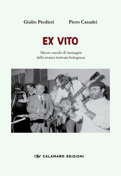Ex vito. Mezzo secolo di immagini della storica trattoria bolognese. Ediz. illustrata - Piero Casadei,Giulio Predieri - copertina