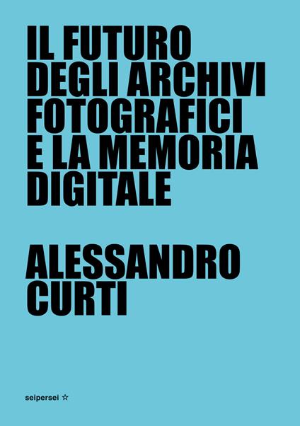 Il futuro degli archivi fotografici e la memoria digitale - Alessandro Curti - copertina