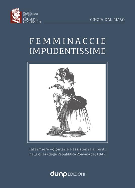 Femminaccie impudentissime. Infermiere volontarie e assistenza ai feriti nella difesa della Repubblica Romana del 1849 - Cinzia Dal Maso - copertina