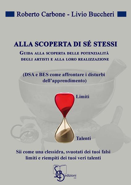 Alla scoperta di sé stessi. Guida alla scoperta delle potenziali degli artisti e alla loro realizzazione (DSA e BES come affrontare i disturbi dell'apprendimento) - Roberto Cerbone,Livio Buccheri - copertina