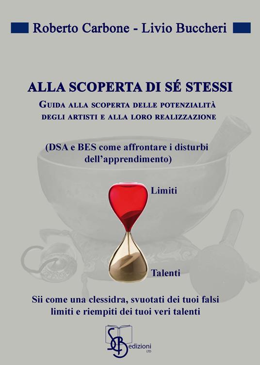 Alla scoperta di sé stessi. Guida alla scoperta delle potenziali degli artisti e alla loro realizzazione (DSA e BES come affrontare i disturbi dell'apprendimento) - Roberto Cerbone,Livio Buccheri - copertina