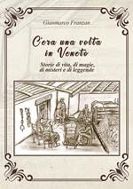 C'era una volta in Veneto. Storie di vita, di magie, di misteri e di leggende