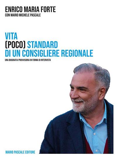 Vita (poco) standard di un consigliere regionale. Una biografia in forma di intervista - Enrico Maria Forte,Mario Michele Pascale - copertina