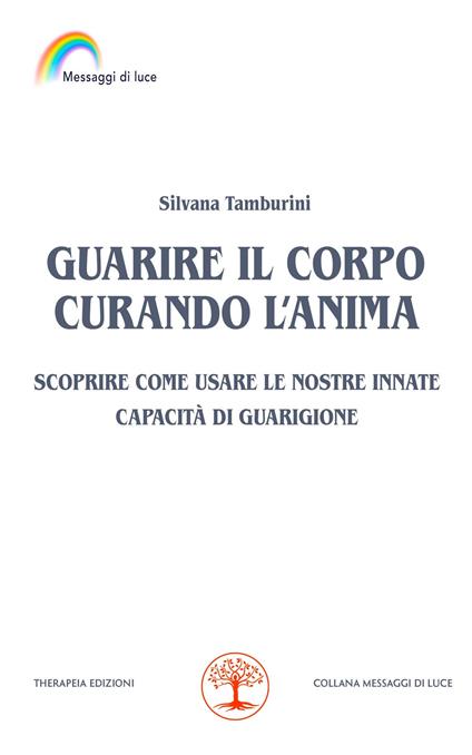 Guarire il corpo curando l’anima. Scoprire come usare le nostre innate capacità di guarigione - Silvana Tamburini - copertina