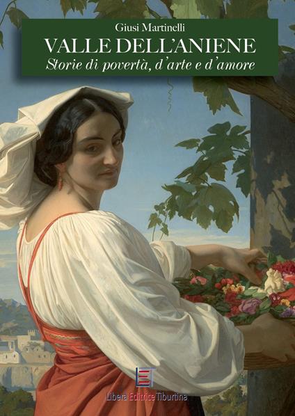 Valle dell'Aniene. Storie di povertà, d'arte e d'amore. Ediz. illustrata - Giusi Martinelli - copertina