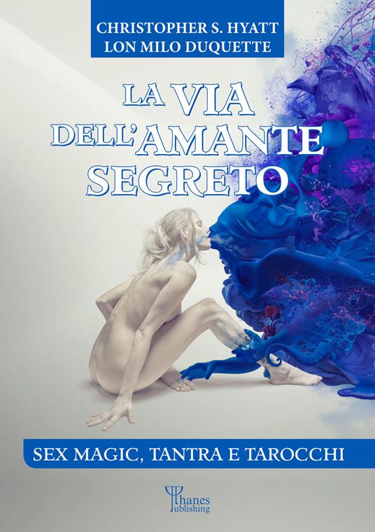 La via dell'amante segreto. Sex magic, tantra e tarocchi. Nuova ediz. - Lon Milo DuQuette,Christopher S. Hyatt - copertina