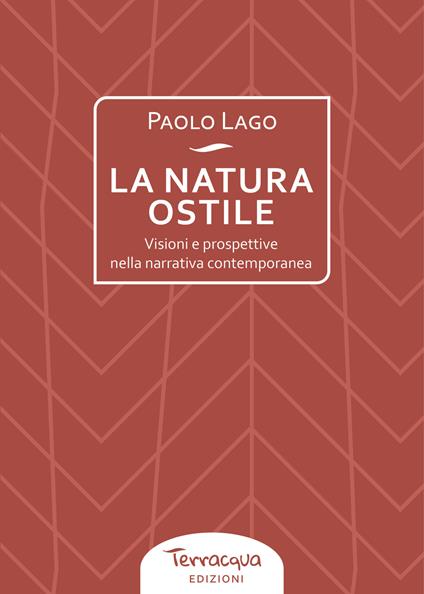 La natura ostile. Visioni e prospettive nella narrativa contemporanea - Paolo Lago - copertina