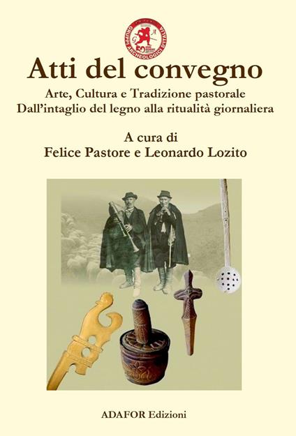 Atti del convegno. Arte, cultura e tradizione pastorale. Dall'intaglio del legno alla ritualità giornaliera. Un approccio demo-etno-antropologico dall'antichità ad oggi - copertina