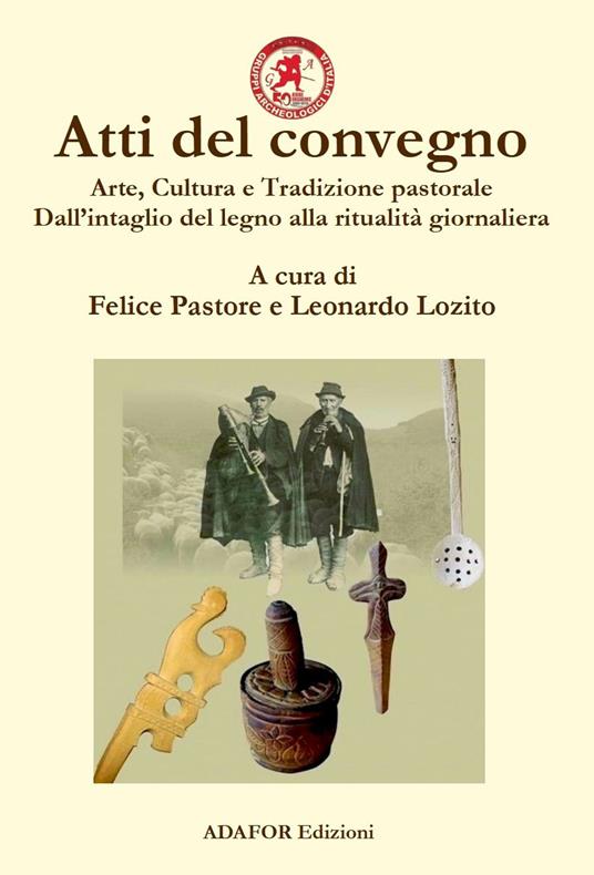 Atti del convegno. Arte, cultura e tradizione pastorale. Dall'intaglio del legno alla ritualità giornaliera. Un approccio demo-etno-antropologico dall'antichità ad oggi - copertina