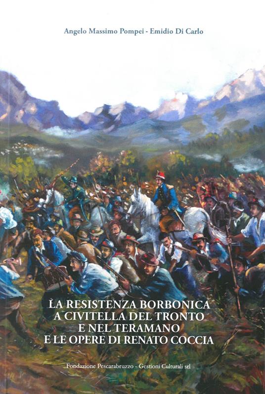 La Resistenza borbonica a Civitella del Tronto e nel teramano e le opere di Renato Coccia. Ediz. illustrata - Angelo Massimo Pompei,Emidio Di Carlo - copertina