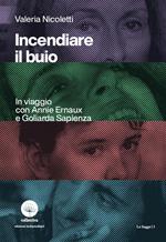 Incendiare il buio. In viaggio con Annie Ernaux e Goliarda Sapienza
