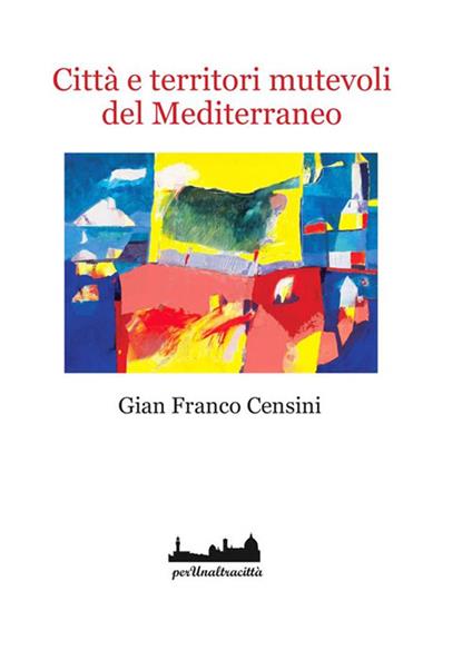 Città e territori mutevoli del Mediterraneo - Gian Franco Censini - copertina