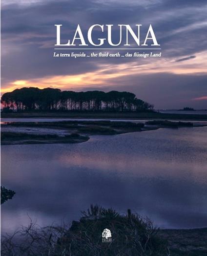 Laguna. La terra liquida-The fluid earth-Das flüssige land. Ediz. multilingue - Umberto Sarcinelli,Stefano Stafuzza - copertina
