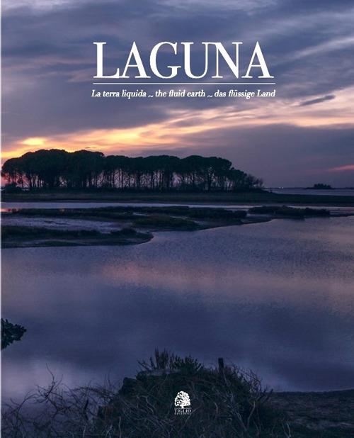 Laguna. La terra liquida-The fluid earth-Das flüssige land. Ediz. multilingue - Umberto Sarcinelli,Stefano Stafuzza - copertina
