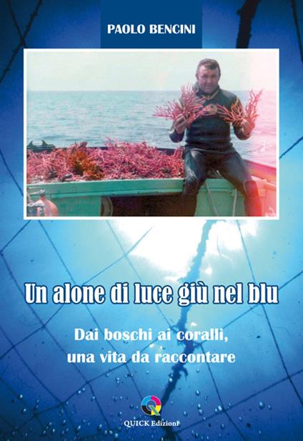 Un alone di luce giù nel blu. Dai boschi ai coralli, una vita da raccontare - Paolo Bencini - copertina