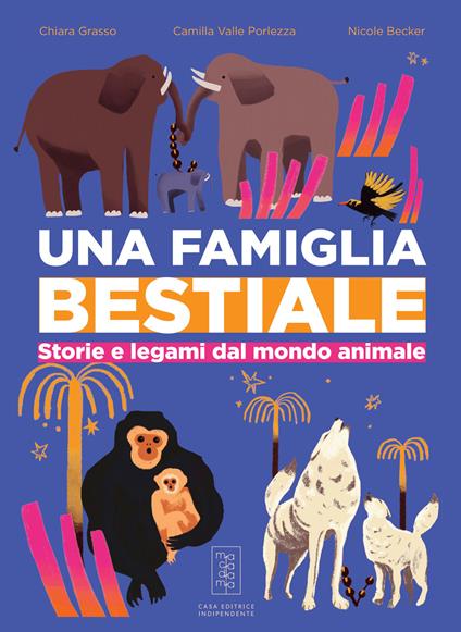Una famiglia bestiale. Storie e legami dal mondo animale - Chiara Grasso,Camilla Valle Porlezza - copertina