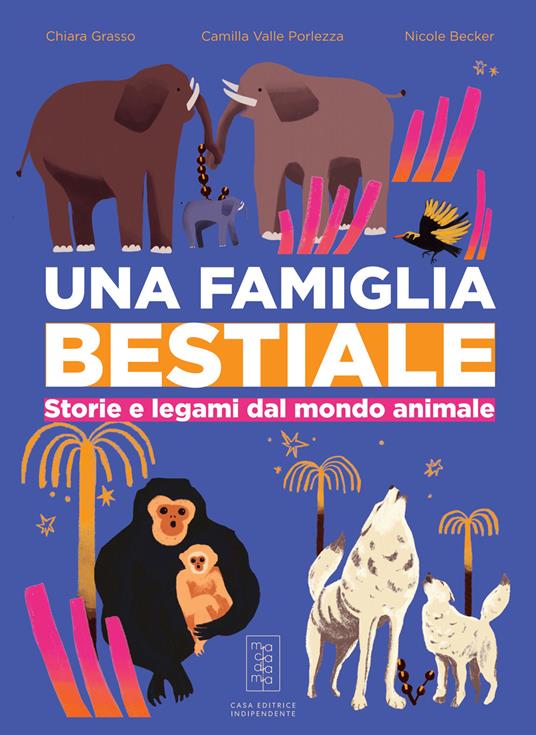 Una famiglia bestiale. Storie e legami dal mondo animale - Chiara Grasso,Camilla Valle Porlezza - copertina