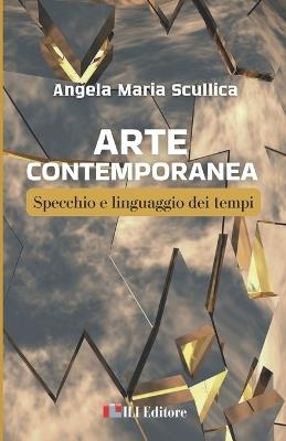 Arte contemporanea. Specchio e linguaggio dei tempi - Angela Maria Scullica - copertina