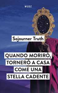 Libro Quando morirò, tornerò a casa come una stella cadente Sojourner Truth