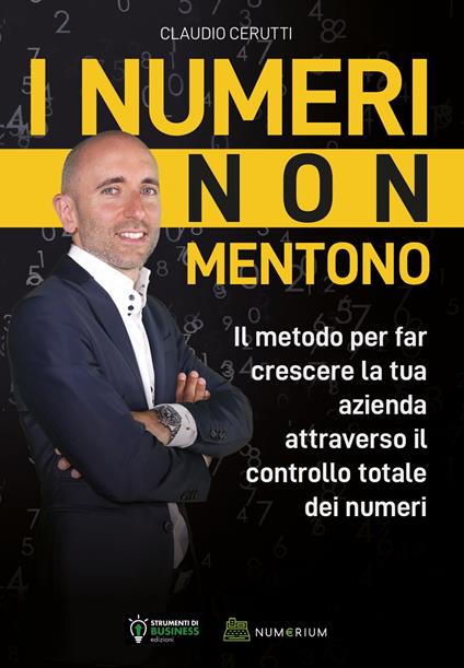 I numeri non mentono. Il metodo per far crescere la tua azienda attraverso il controllo totale dei numeri - Claudio Cerutti - copertina