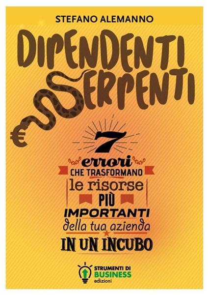Dipendenti serpenti. 7 errori che trasformano le risorse più importanti della tua azienda in un incubo - Stefano Alemanno - copertina