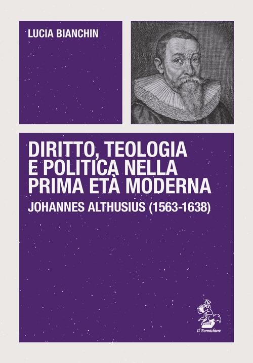 Diritto, teologia e politica nella prima età moderna. Johannes Althusius (1563-1638) - Lucia Bianchin - copertina