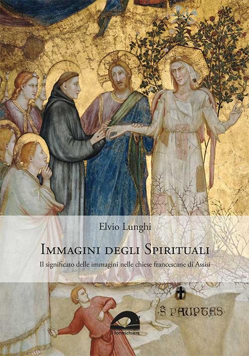 Immagini degli spirituali. Il significato delle immagini nelle chiese francescane di Assisi - Elvio Lunghi - copertina