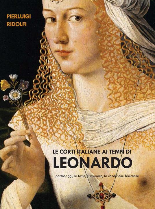 Le corti italiane ai tempi di Leonardo. I personaggi, le feste, l'istruzione, la condizione femminile - Pierluigi Ridolfi - copertina