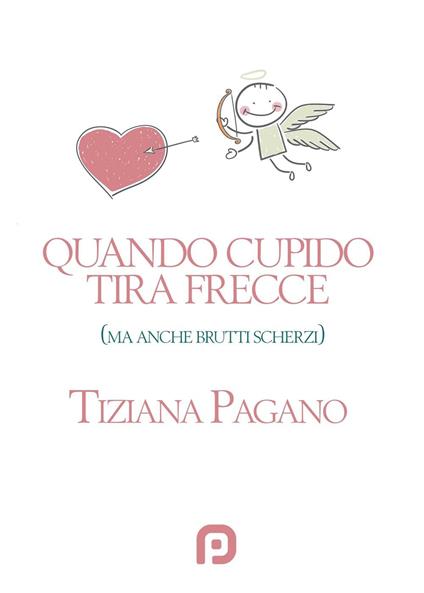 Quando Cupido tira frecce (ma anche brutti scherzi) - Tiziana Pagano - copertina
