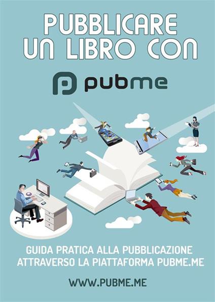 Pubblicare un libro con PubMe. Guida pratica alla pubblicazione attraverso la piattaforma pubme.me - PubMe Staff - ebook