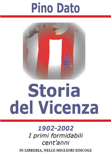 Storia del Vicenza. 1902-2002 i primi formidabili cent'anni di storia biancorossa - Pino Dato - copertina