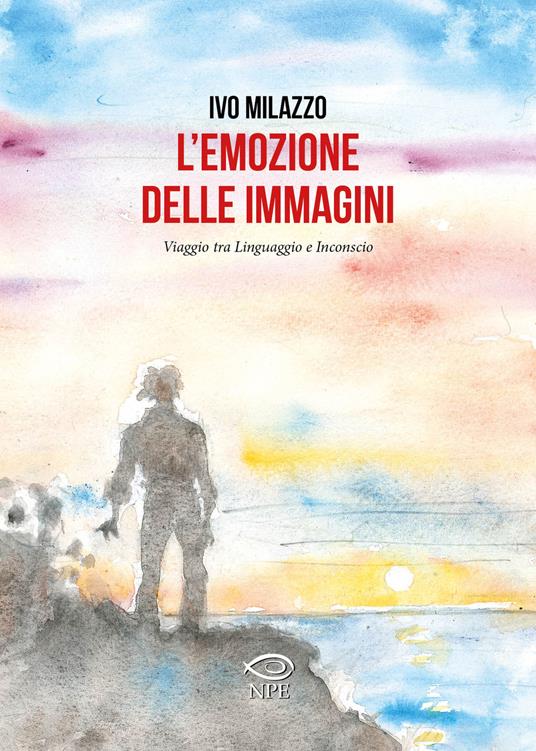 L' emozione delle immagini. Viaggio tra linguaggio e inconscio - Ivo Milazzo - copertina