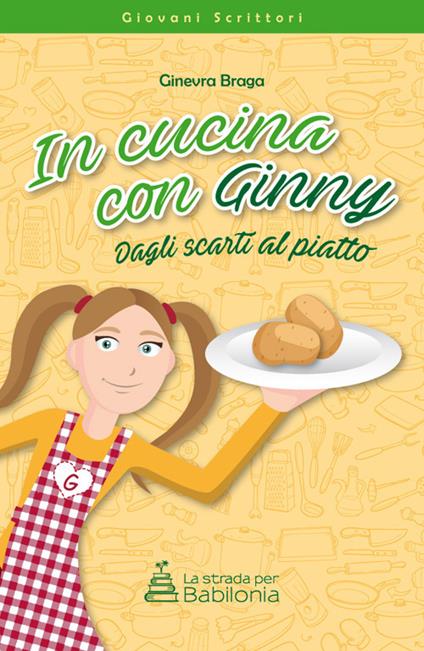 In cucina con Ginny. Dagli scarti al piatto. Nuova ediz. - Ginevra Braga - copertina